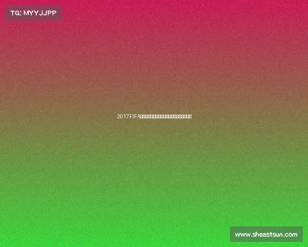 2017FIFA互动世界杯虚拟绿茵竞技盛宴数字足球新时代